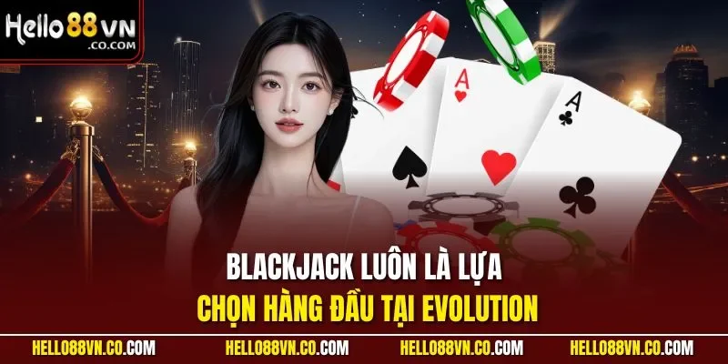  Blackjack luôn là lựa chọn hàng đầu tại Evolution