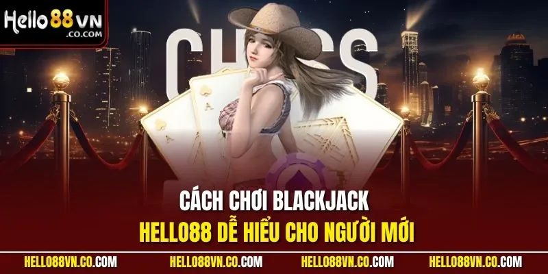 Cách chơi Blackjack HELLO88 dễ hiểu cho người mới