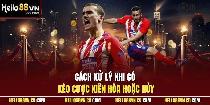 Cách xử lý khi có kèo cược xiên hòa hoặc hủy