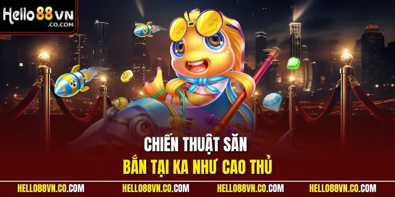 Chiến thuật săn bắn tại KA như cao thủ