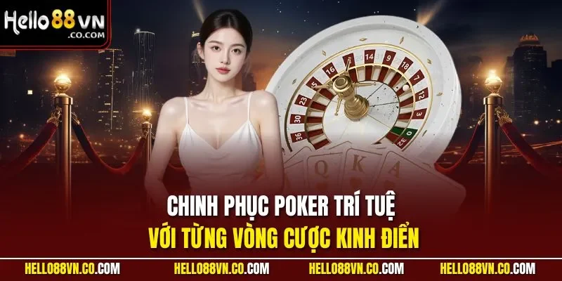 Chinh phục poker trí tuệ với từng vòng cược kinh điển