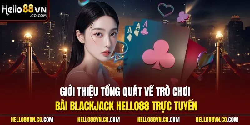 Giới thiệu tổng quát về trò chơi bài Blackjack HELLO88 trực tuyến