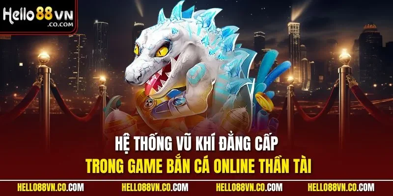 Hệ thống vũ khí đẳng cấp trong game bắn cá online thần tài