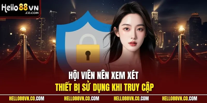 Hội viên nên xem xét thiết bị sử dụng khi truy cập
