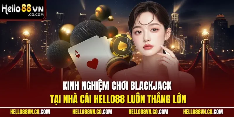 Kinh nghiệm chơi Blackjack tại nhà cái HELLO88 luôn thắng lớn