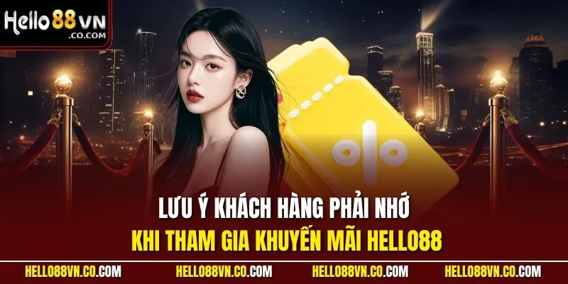 Lưu ý khách hàng phải nhớ khi tham gia khuyến mãi HELLO88