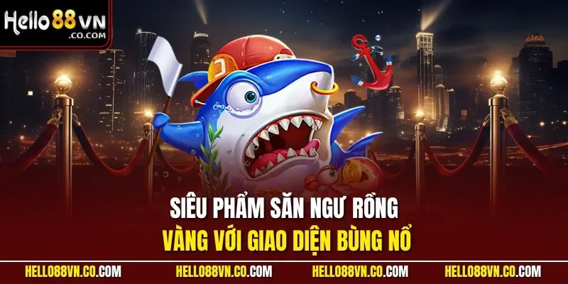 Siêu phẩm săn ngư rồng vàng với giao diện bùng nổ