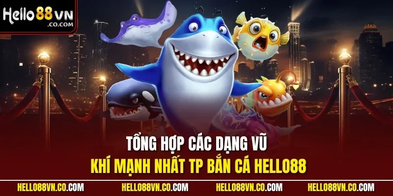 Tổng hợp các dạng vũ khí mạnh nhất TP bắn cá HELLO88