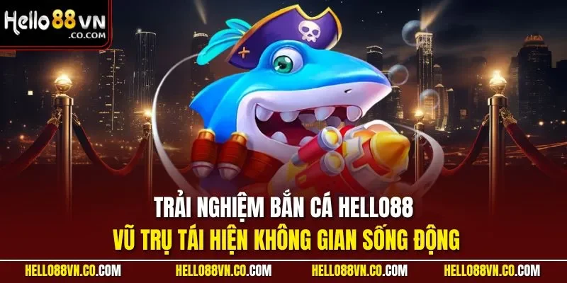 Trải nghiệm bắn cá HELLO88 vũ trụ tái hiện không gian sống động