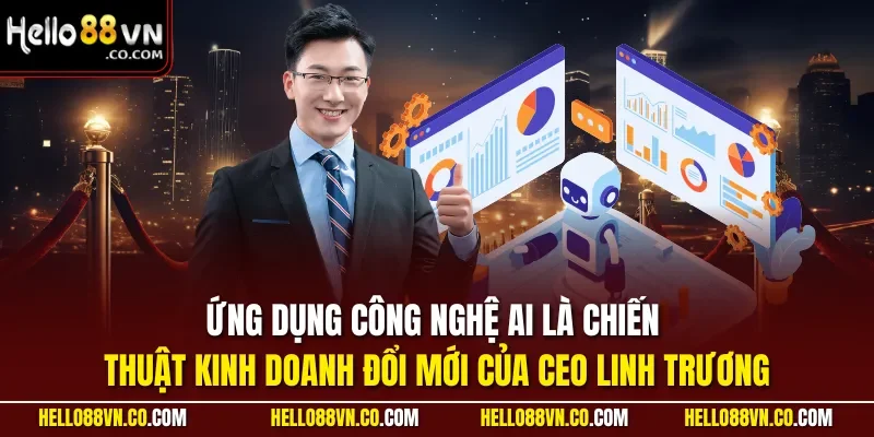Ứng dụng công nghệ AI là chiến thuật kinh doanh đổi mới của CEO Linh Trương