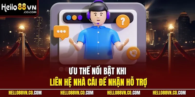 Ưu thế nổi bật khi liên hệ nhà cái để nhận hỗ trợ